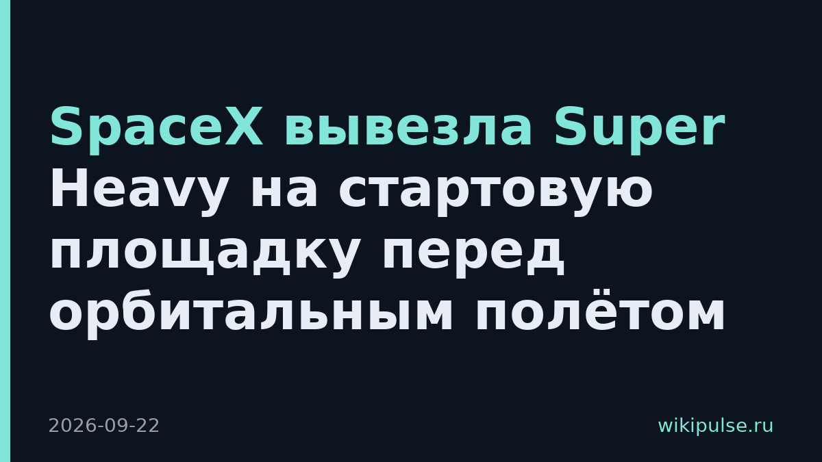 SpaceX вывезла Super Heavy на стартовую площадку перед орбитальным полётом