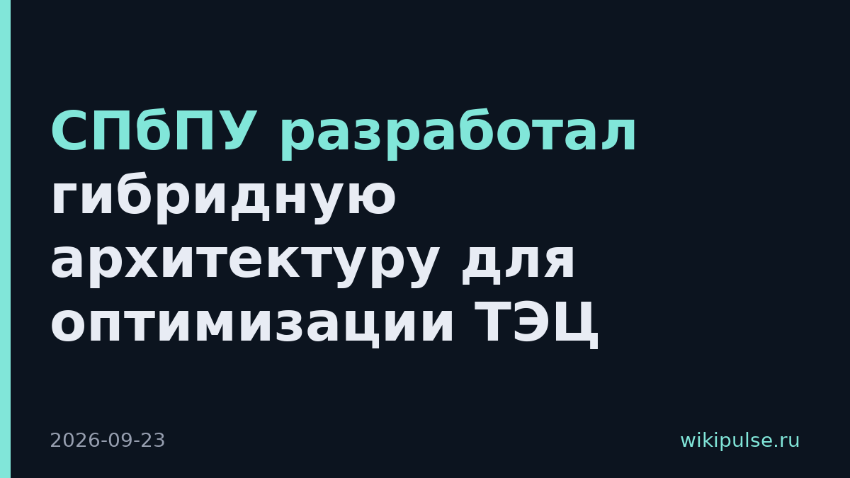 СПбПУ разработал гибридную архитектуру для оптимизации ТЭЦ
