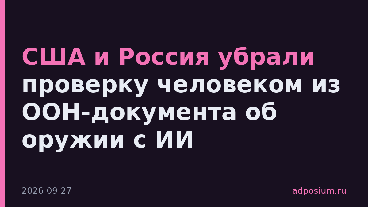 США и Россия убрали проверку человеком из ООН-документа об оружии с ИИ