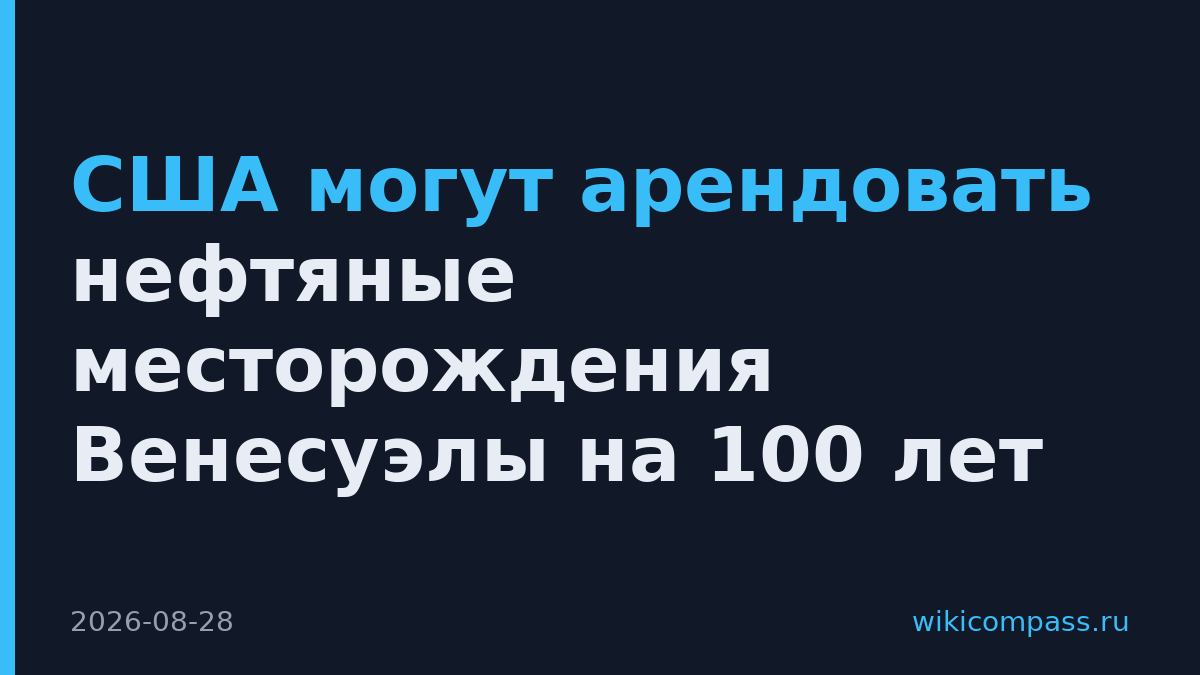 США могут арендовать нефтяные месторождения Венесуэлы на 100 лет