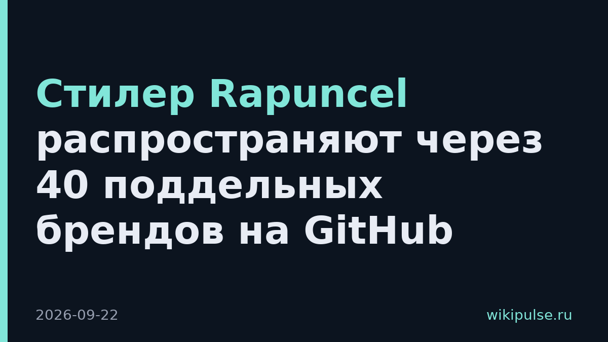 Стилер Rapuncel распространяют через 40 поддельных брендов на GitHub