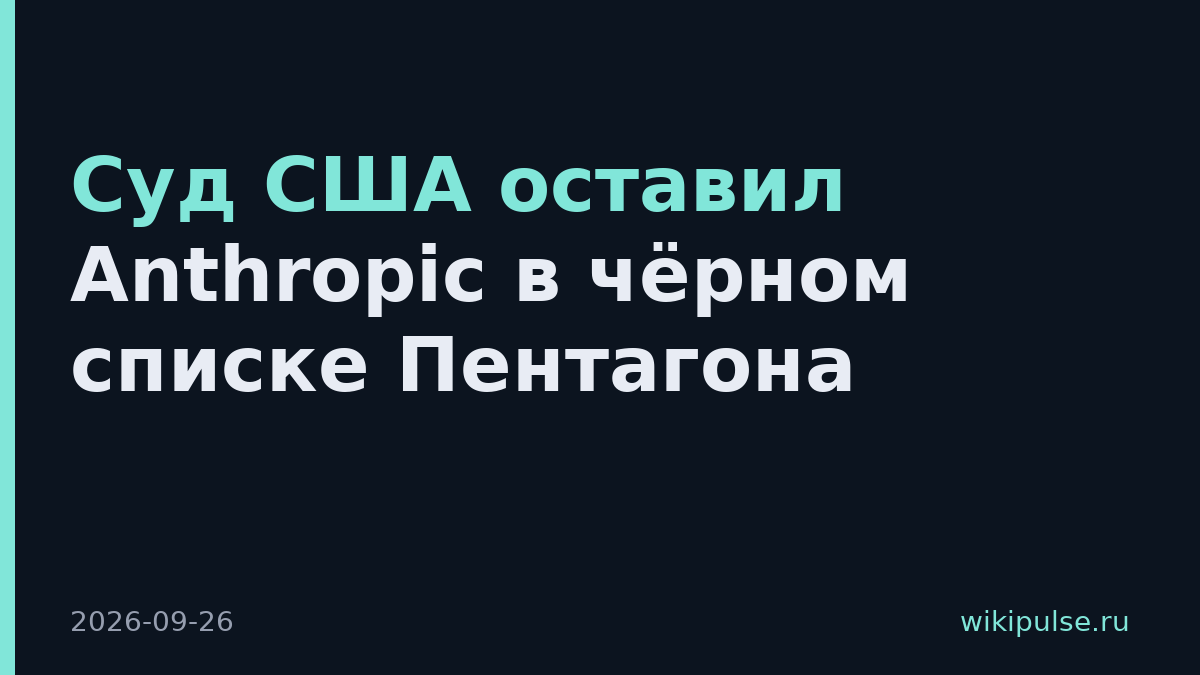 Суд США оставил Anthropic в чёрном списке Пентагона