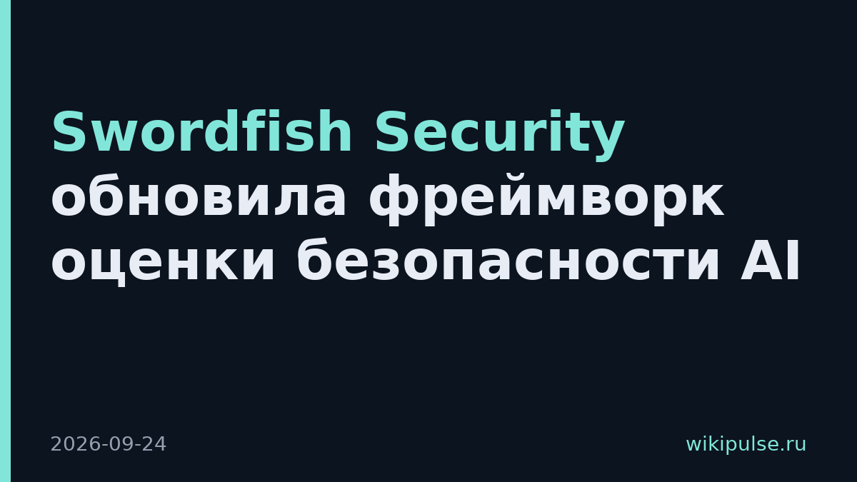 Swordfish Security обновила фреймворк оценки безопасности AI