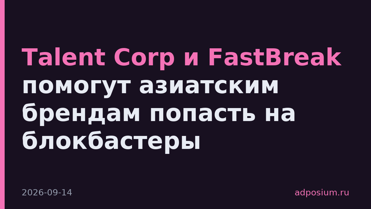 Talent Corp и FastBreak помогут азиатским брендам попасть на блокбастеры