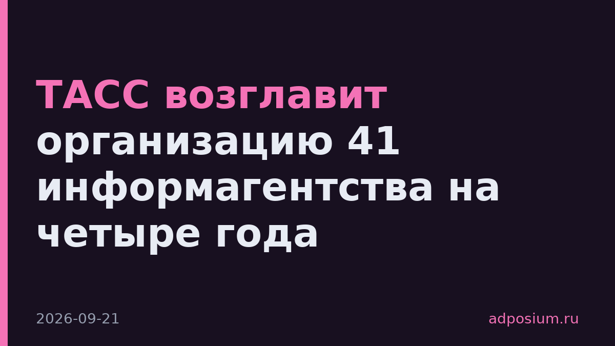 ТАСС возглавит организацию 41 информагентства на четыре года