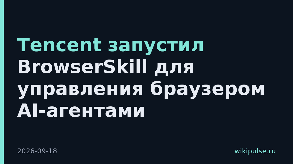 Tencent запустил BrowserSkill для управления браузером AI-агентами