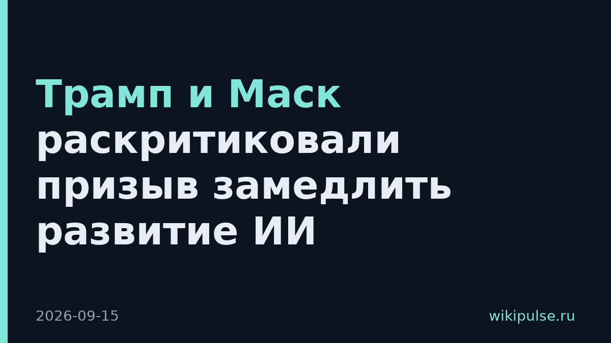 Трамп и Маск раскритиковали призыв замедлить развитие ИИ