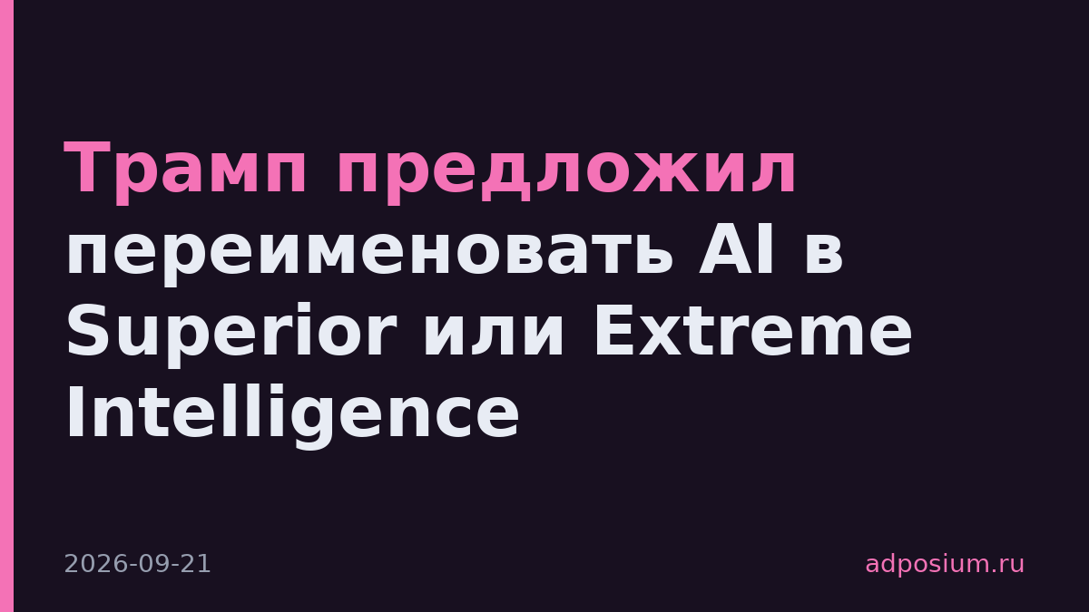 Трамп предложил переименовать AI в Superior или Extreme Intelligence