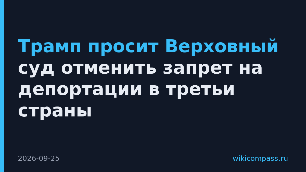 Трамп просит Верховный суд отменить запрет на депортации в третьи страны