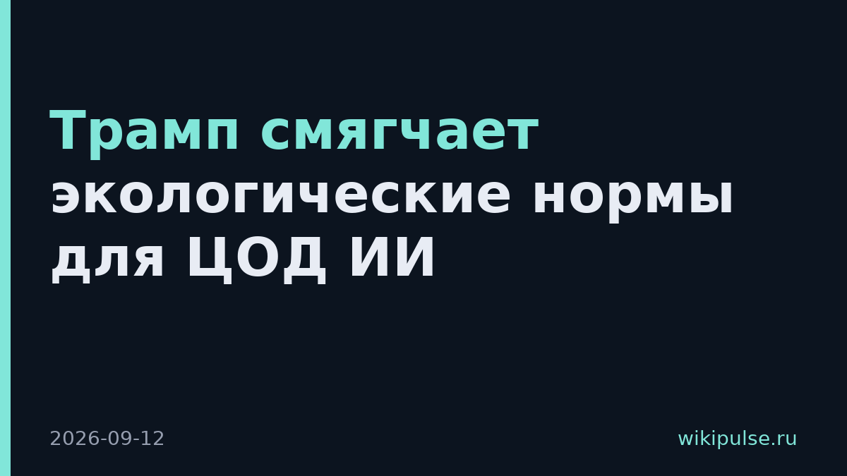 Трамп смягчает экологические нормы для ЦОД ИИ