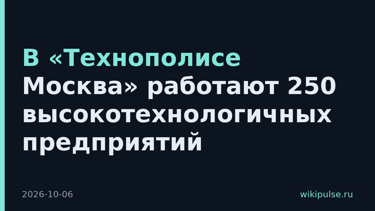 В «Технополисе Москва» работают 250 высокотехнологичных предприятий