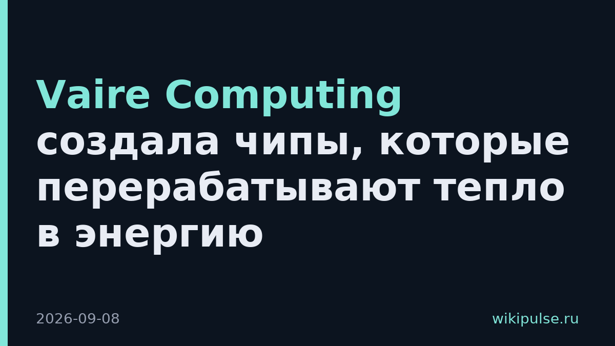 Vaire Computing создала чипы, которые перерабатывают тепло в энергию