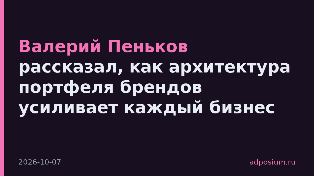 Валерий Пеньков рассказал, как архитектура портфеля брендов усиливает каждый бизнес