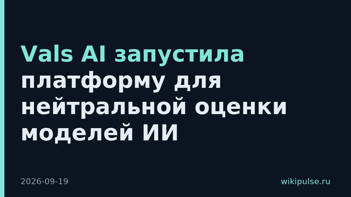 Vals AI запустила платформу для нейтральной оценки моделей ИИ