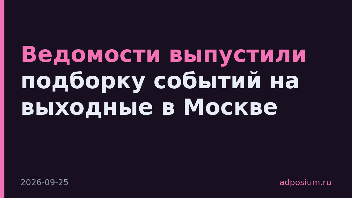 Ведомости выпустили подборку событий на выходные в Москве