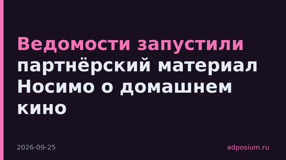 Ведомости запустили партнёрский материал Носимо о домашнем кино