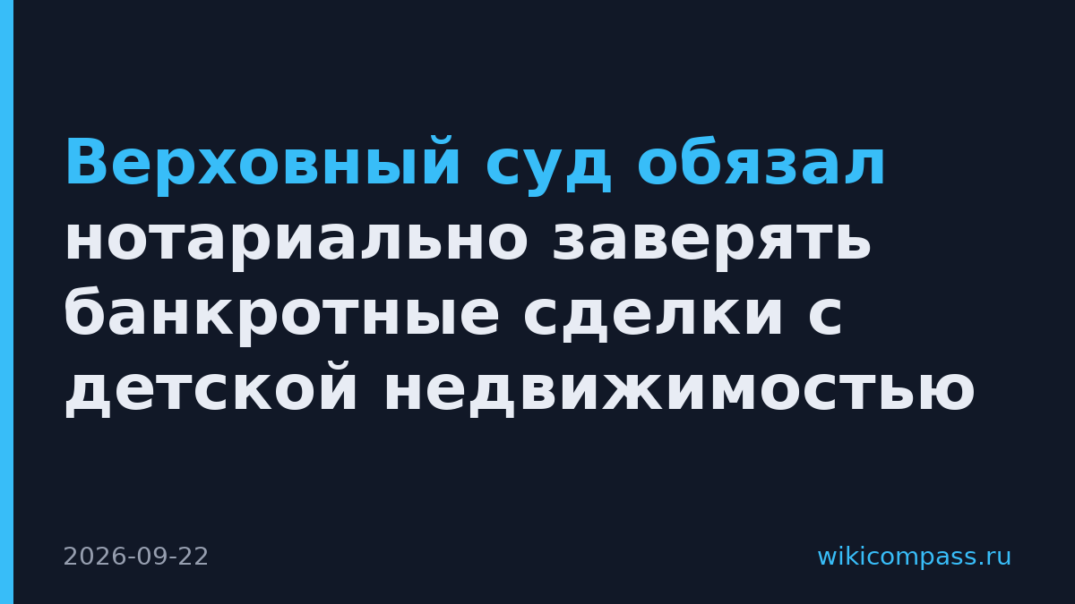 Верховный суд обязал нотариально заверять банкротные сделки с детской недвижимостью