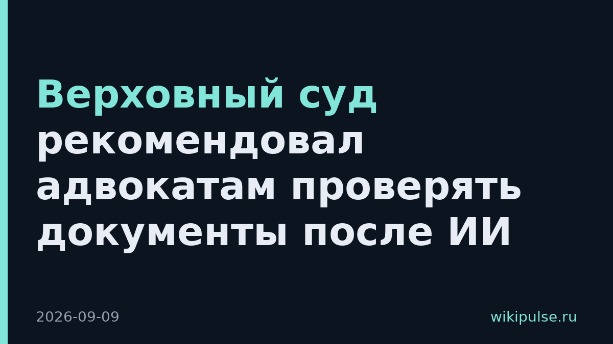Верховный суд рекомендовал адвокатам проверять документы после ИИ