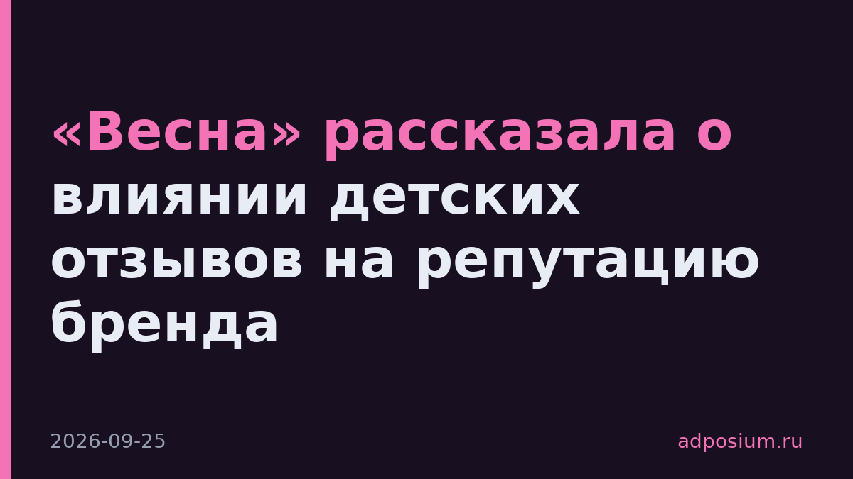 «Весна» рассказала о влиянии детских отзывов на репутацию бренда