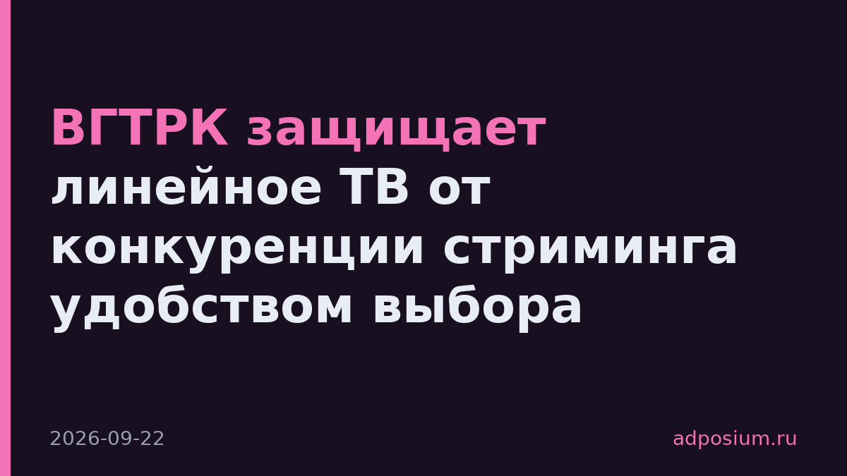 ВГТРК защищает линейное ТВ от конкуренции стриминга удобством выбора