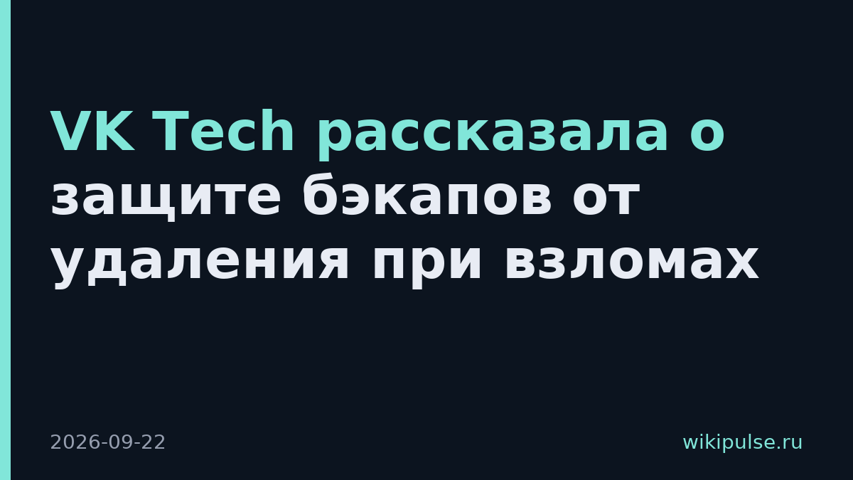 VK Tech рассказала о защите бэкапов от удаления при взломах