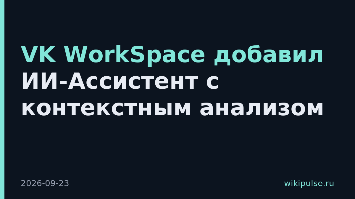 VK WorkSpace добавил ИИ-Ассистент с контекстным анализом