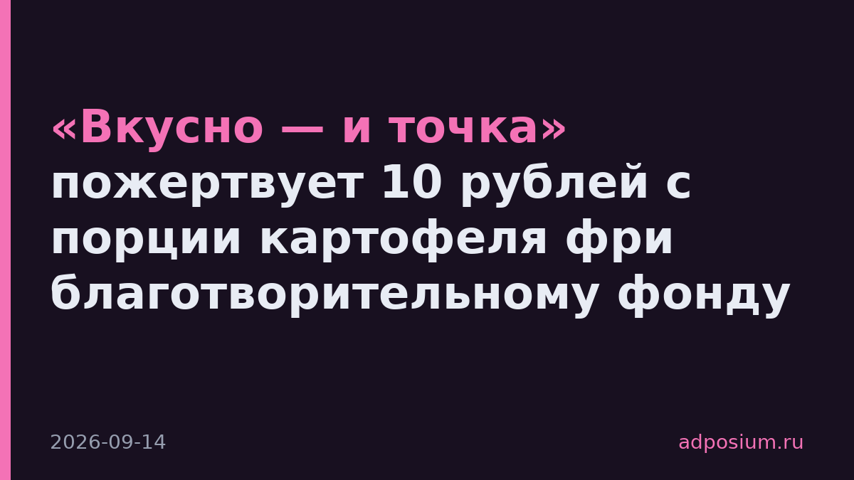 «Вкусно — и точка» пожертвует 10 рублей с порции картофеля фри благотворительному фонду
