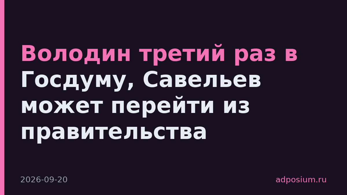 Володин третий раз в Госдуму, Савельев может перейти из правительства