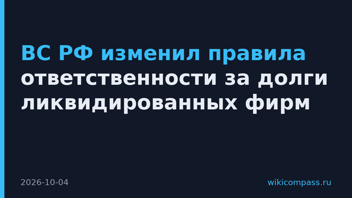 ВС РФ изменил правила ответственности за долги ликвидированных фирм