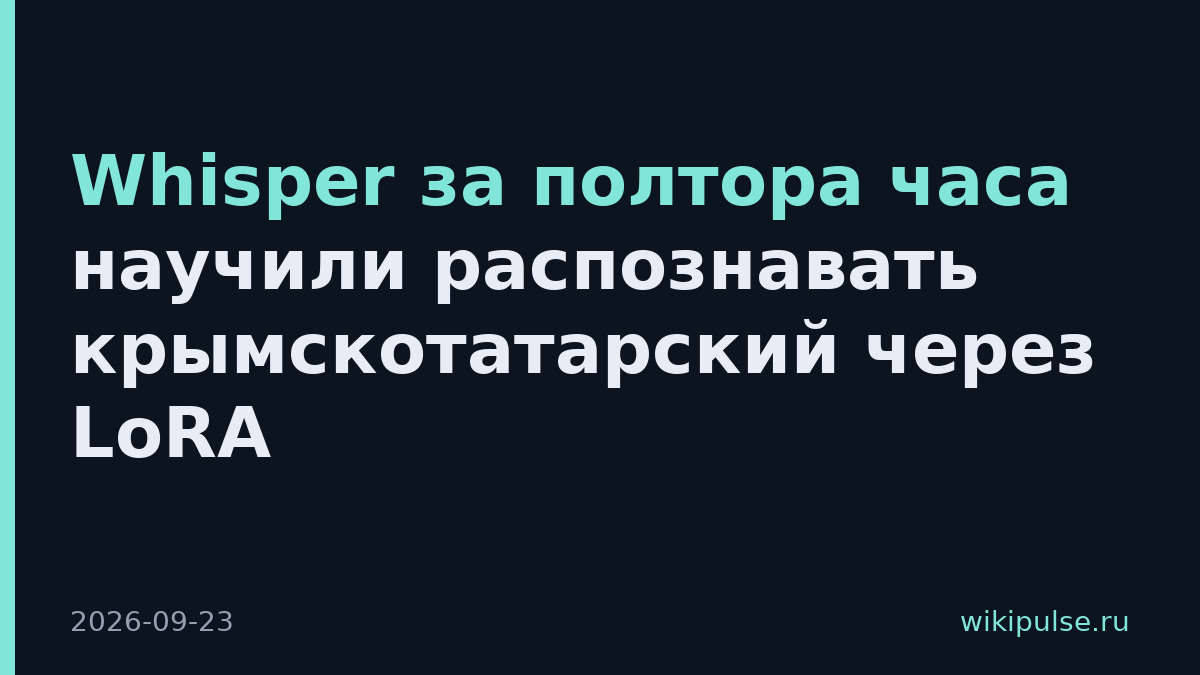 Whisper за полтора часа научили распознавать крымскотатарский через LoRA