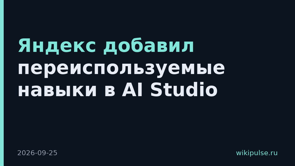 Яндекс добавил переиспользуемые навыки в AI Studio
