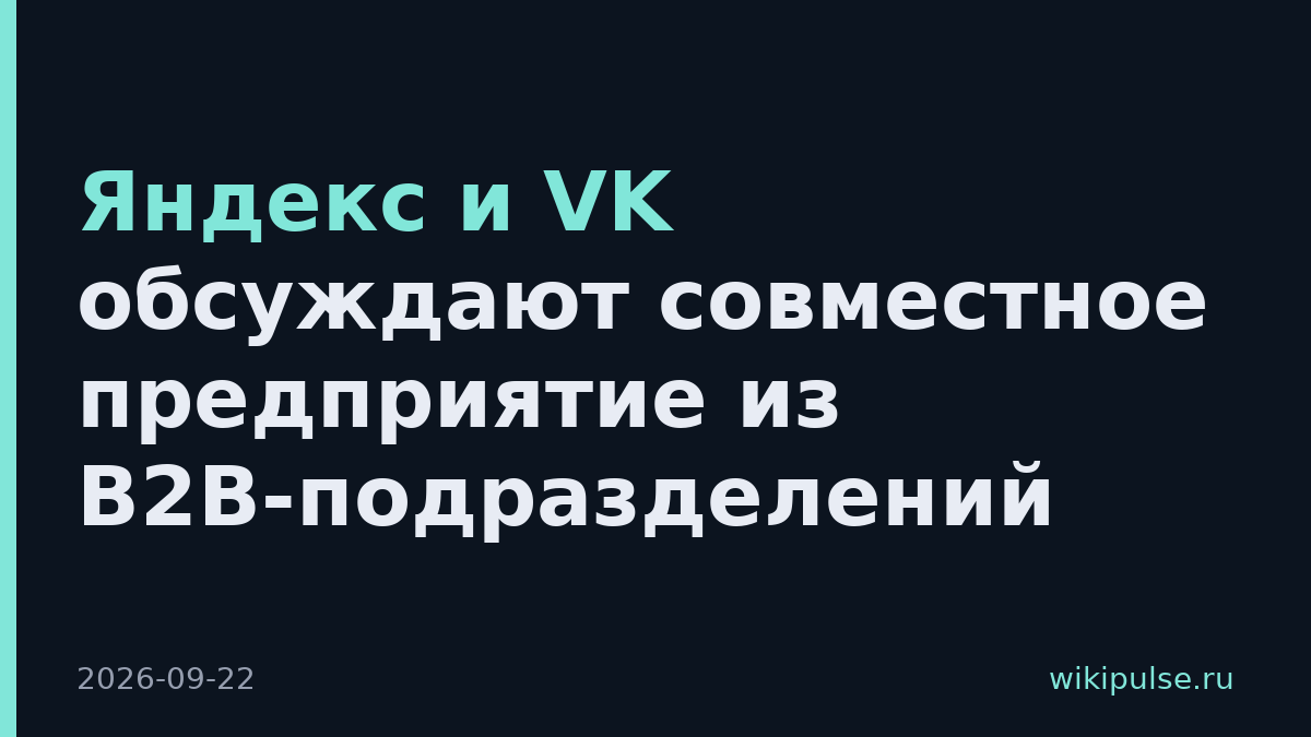 Яндекс и VK обсуждают совместное предприятие из B2B-подразделений