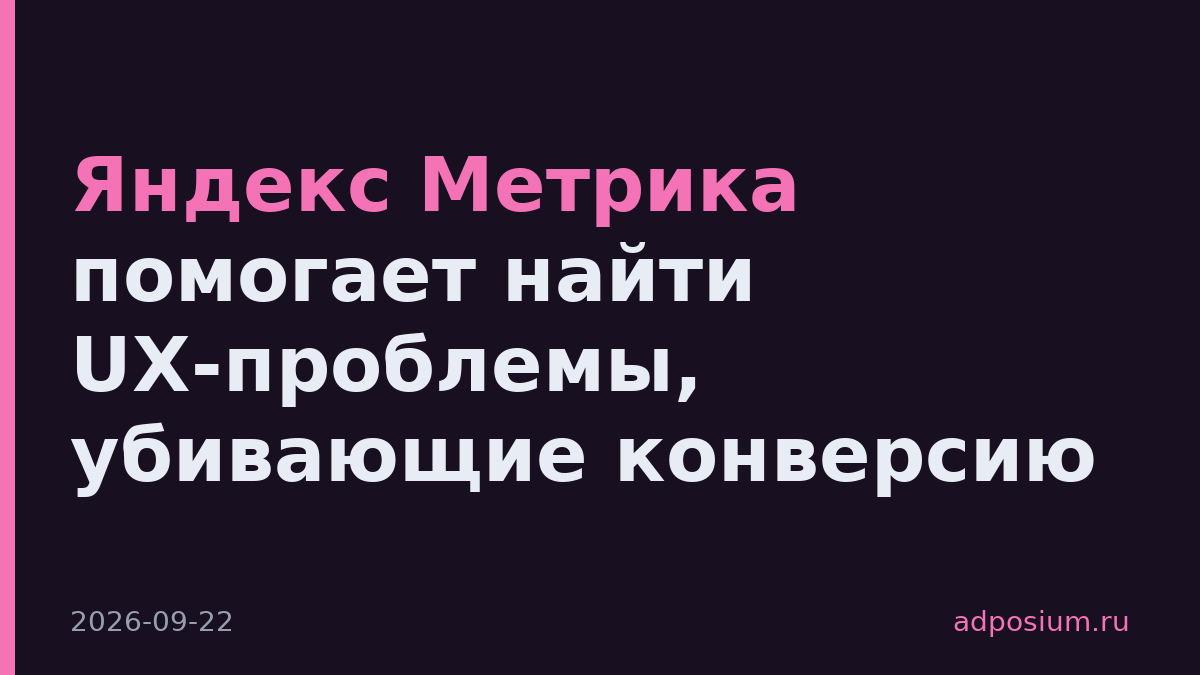 Яндекс Метрика помогает найти UX-проблемы, убивающие конверсию