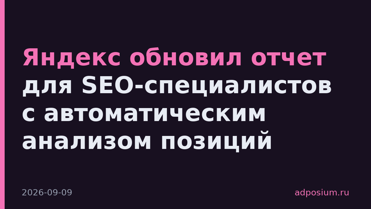 Яндекс обновил отчет для SEO-специалистов с автоматическим анализом позиций