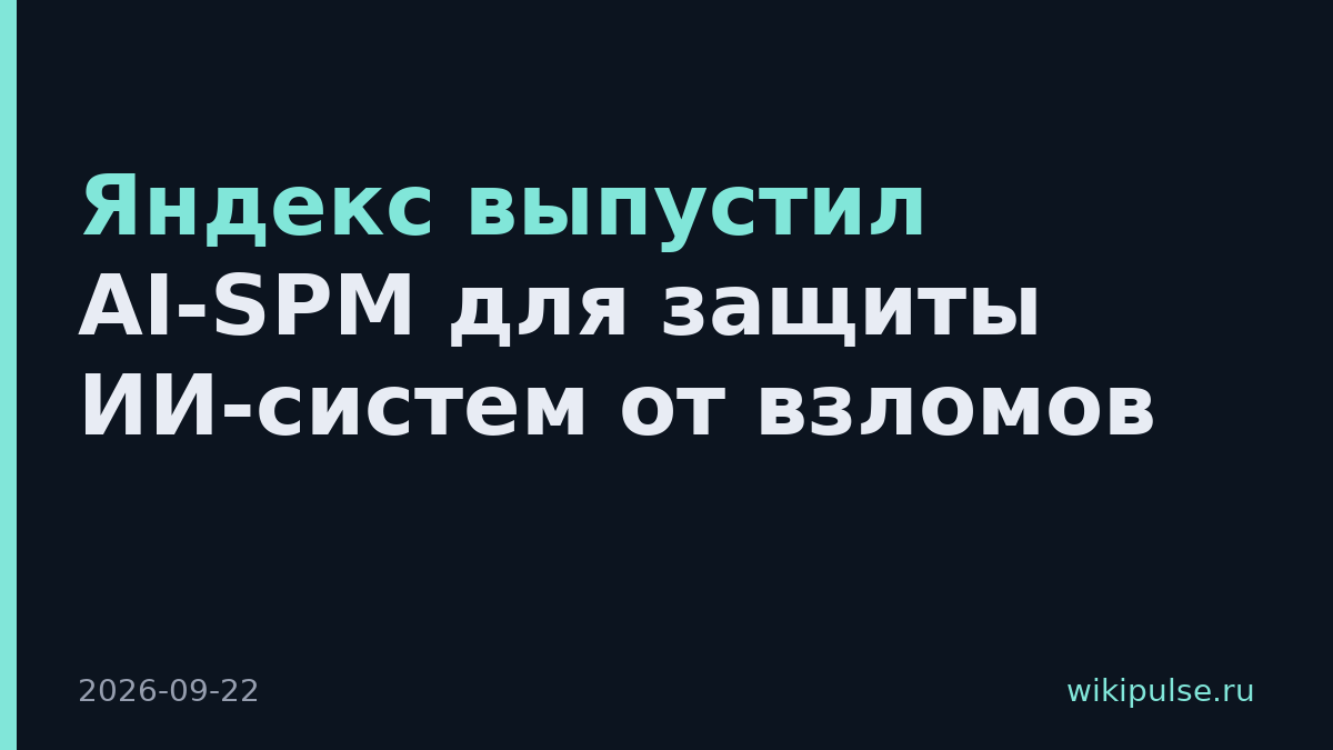Яндекс выпустил AI-SPM для защиты ИИ-систем от взломов