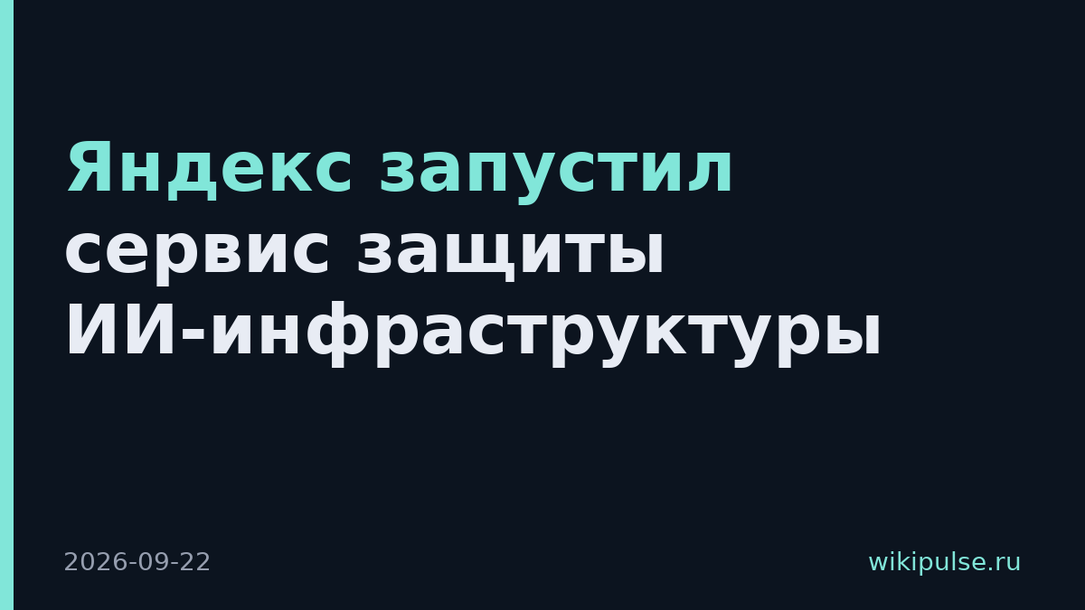 Яндекс запустил сервис защиты ИИ-инфраструктуры