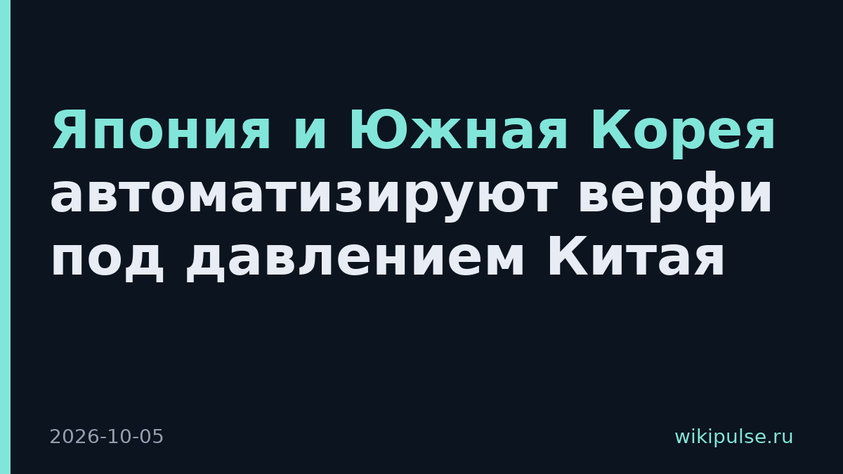 Япония и Южная Корея автоматизируют верфи под давлением Китая