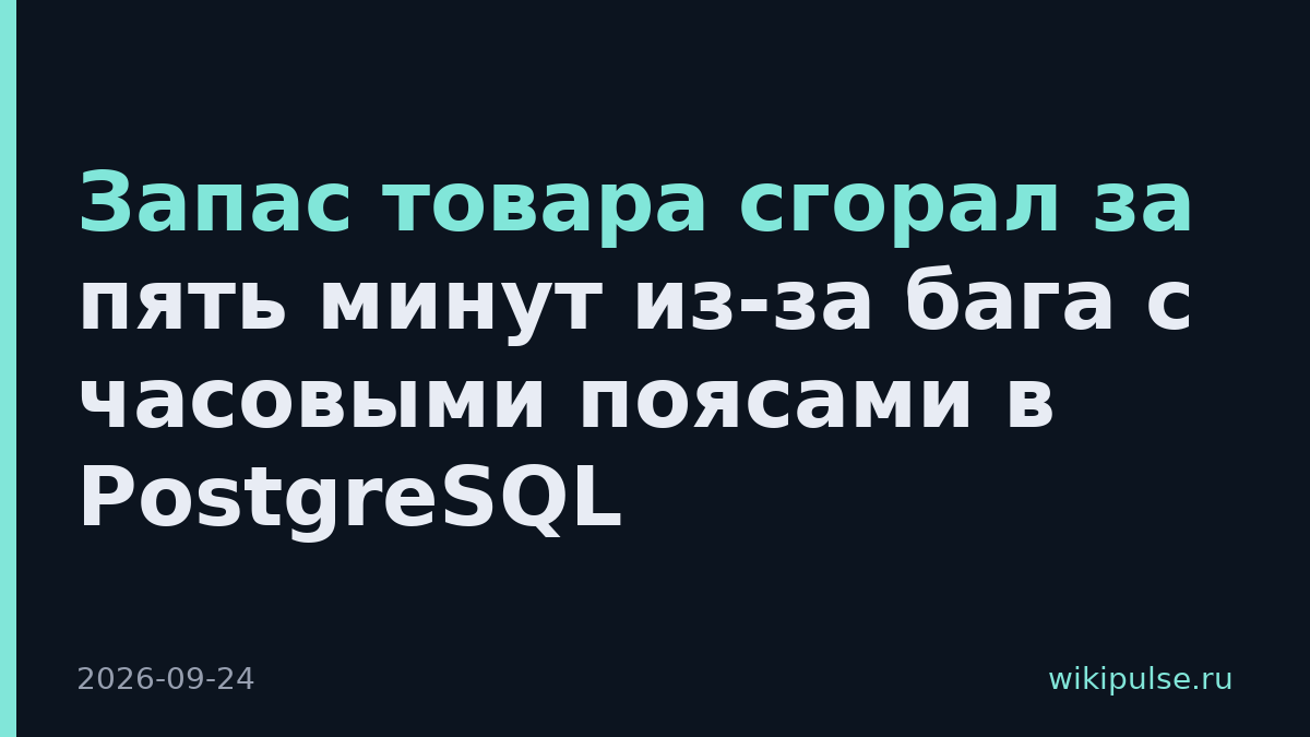 Запас товара сгорал за пять минут из-за бага с часовыми поясами в PostgreSQL