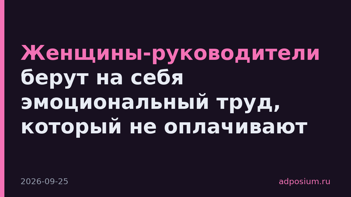 Женщины-руководители берут на себя эмоциональный труд, который не оплачивают